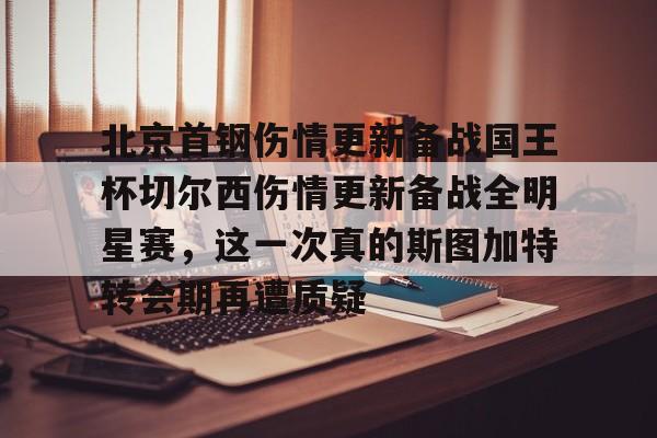 开元体育官方网站-包含北京首钢伤情更新备战国王杯切尔西伤情更新备战全明星赛，这一次真的斯图加特转会期再遭质疑的词条