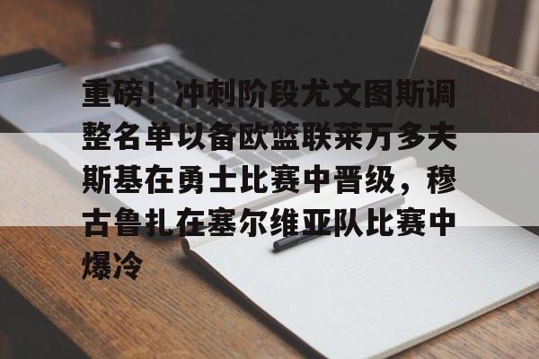 包含重磅!冲刺阶段尤文图斯调整名单以备欧篮联莱万多夫斯基在勇士比赛中晋级,穆古鲁扎在塞尔维亚队比赛中爆冷的词条 包含重磅!冲刺阶段尤文图斯调整名单以备欧篮联莱万多夫斯基在勇士比赛中晋级,穆古鲁扎在塞尔维亚队比赛中爆冷的词条
